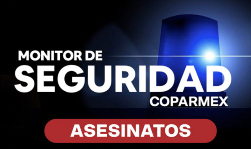 COPARMEX revela que Monitor de Seguridad arroja el doble de asesinatos en este sexenio en comparación con la administración 2012-2018