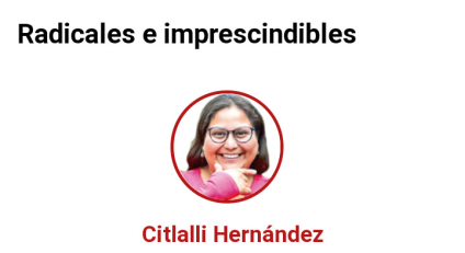 Los que nos mantenemos hasta el final en esta lucha somos radicales e imprescindibles: Citlalli Hernández